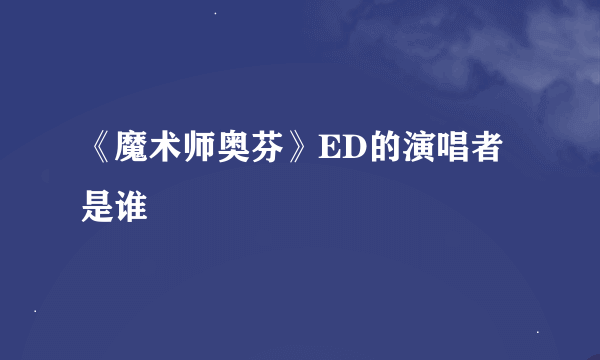 《魔术师奥芬》ED的演唱者是谁