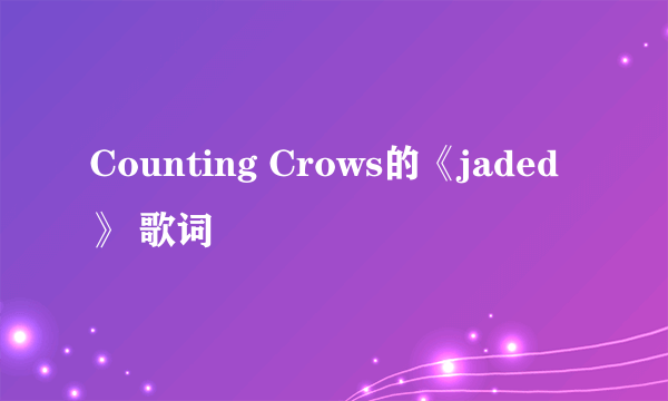 Counting Crows的《jaded》 歌词