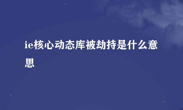 ie核心动态库被劫持是什么意思