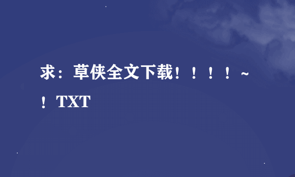 求：草侠全文下载！！！！~！TXT