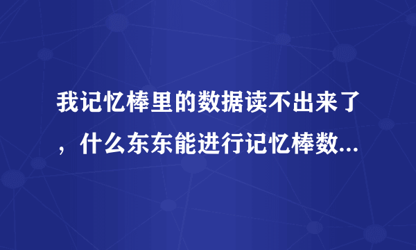 我记忆棒里的数据读不出来了，什么东东能进行记忆棒数据恢复啊？