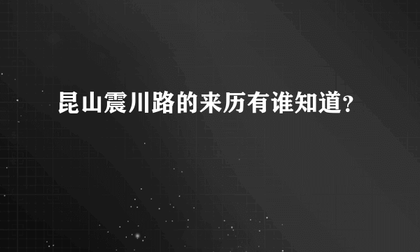 昆山震川路的来历有谁知道？