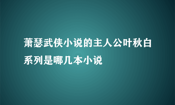 萧瑟武侠小说的主人公叶秋白系列是哪几本小说