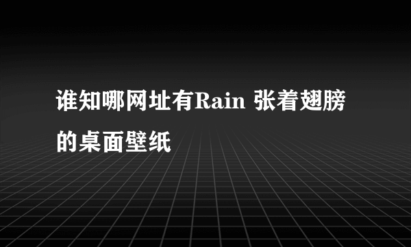 谁知哪网址有Rain 张着翅膀的桌面壁纸