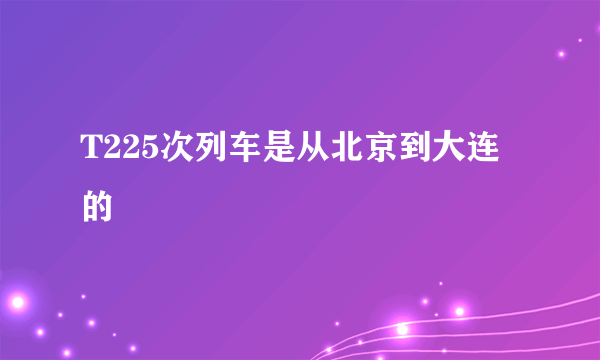 T225次列车是从北京到大连的