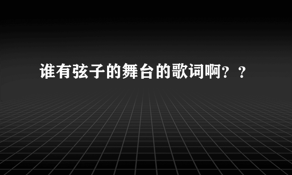 谁有弦子的舞台的歌词啊？？