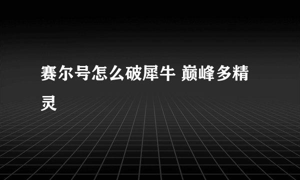 赛尔号怎么破犀牛 巅峰多精灵