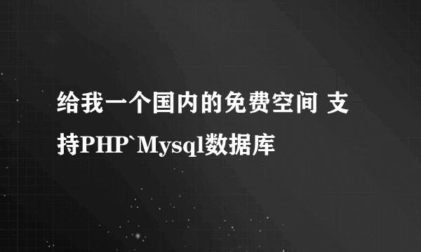 给我一个国内的免费空间 支持PHP`Mysql数据库