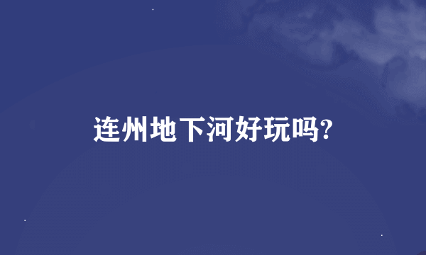 连州地下河好玩吗?