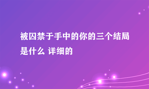 被囚禁于手中的你的三个结局是什么 详细的