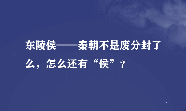 东陵侯——秦朝不是废分封了么，怎么还有“侯”？