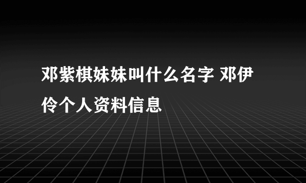 邓紫棋妹妹叫什么名字 邓伊伶个人资料信息