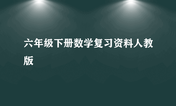 六年级下册数学复习资料人教版