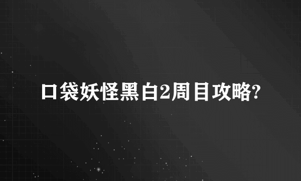 口袋妖怪黑白2周目攻略?