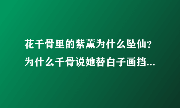 花千骨里的紫薰为什么坠仙？为什么千骨说她替白子画挡啦天劫？