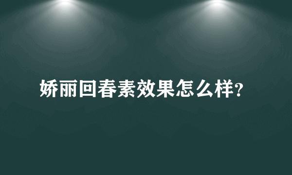 娇丽回春素效果怎么样？