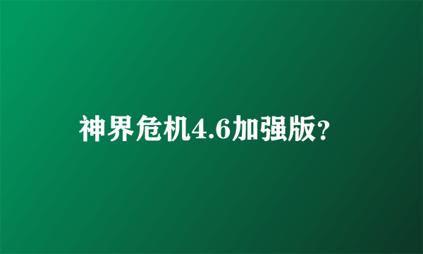 神界危机4.6加强版？