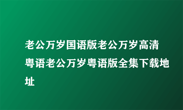 老公万岁国语版老公万岁高清粤语老公万岁粤语版全集下载地址