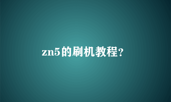 zn5的刷机教程？