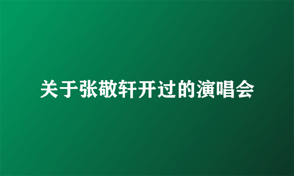 关于张敬轩开过的演唱会