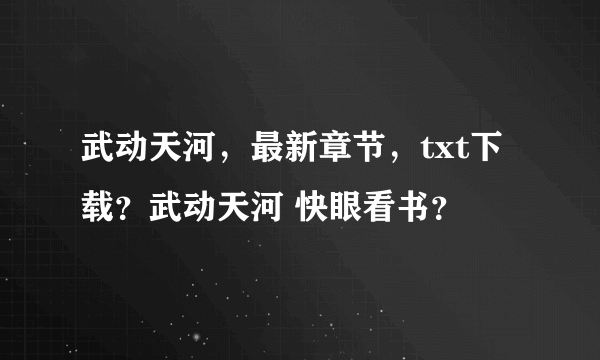 武动天河，最新章节，txt下载？武动天河 快眼看书？