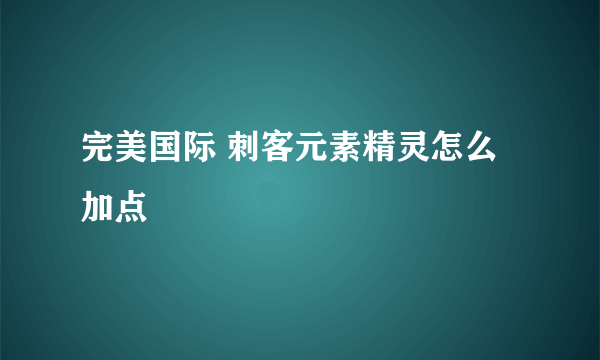 完美国际 刺客元素精灵怎么加点