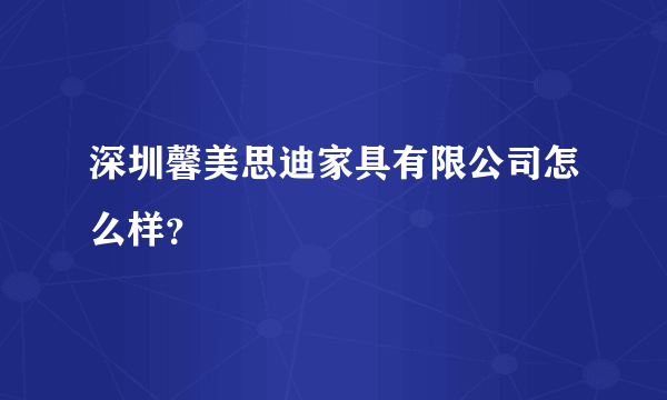 深圳馨美思迪家具有限公司怎么样？