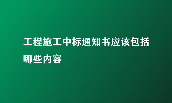 工程施工中标通知书应该包括哪些内容