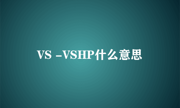 VS -VSHP什么意思