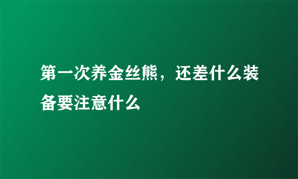 第一次养金丝熊，还差什么装备要注意什么