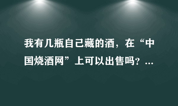 我有几瓶自己藏的酒，在“中国烧酒网”上可以出售吗？需要什么手续吗？