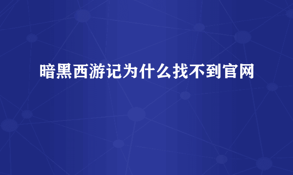 暗黑西游记为什么找不到官网