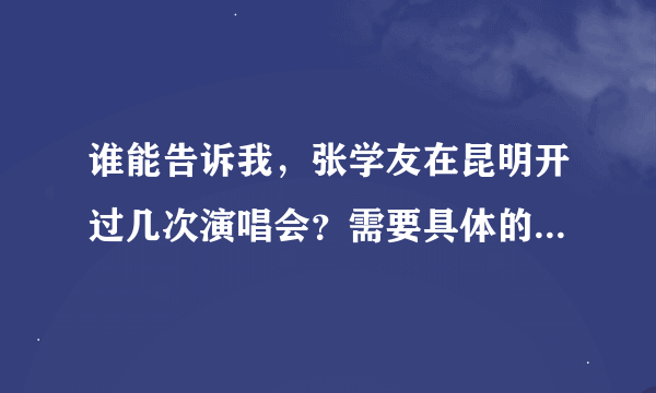 谁能告诉我，张学友在昆明开过几次演唱会？需要具体的时间地点。谢谢！