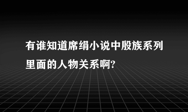 有谁知道席绢小说中殷族系列里面的人物关系啊?