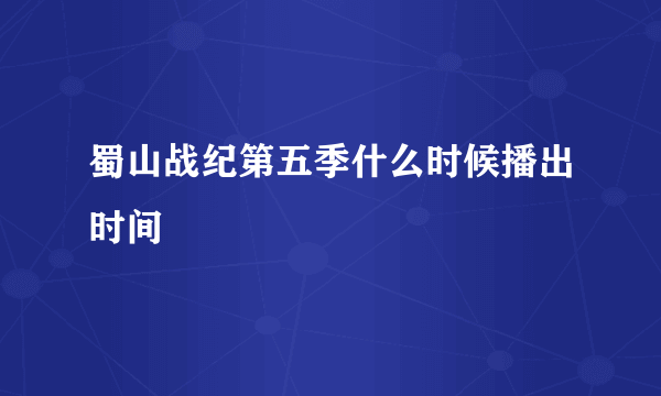 蜀山战纪第五季什么时候播出时间