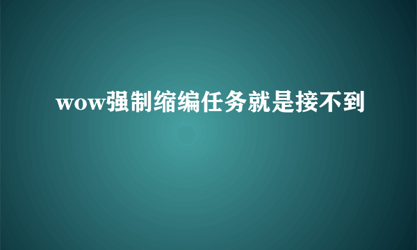 wow强制缩编任务就是接不到