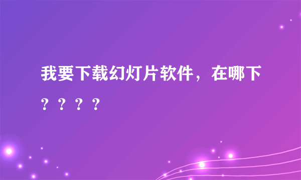 我要下载幻灯片软件，在哪下？？？？