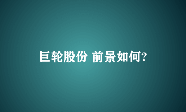 巨轮股份 前景如何?