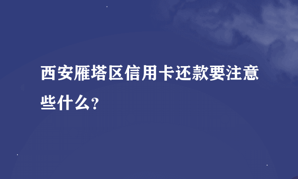 西安雁塔区信用卡还款要注意些什么？