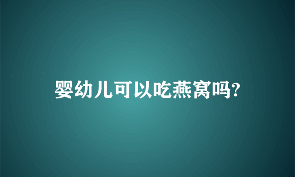 婴幼儿可以吃燕窝吗?