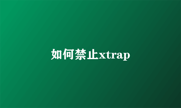 如何禁止xtrap