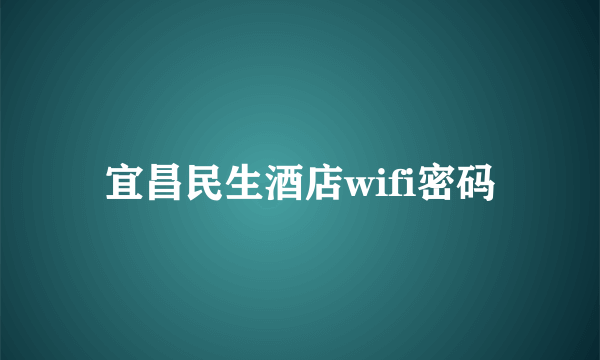 宜昌民生酒店wifi密码