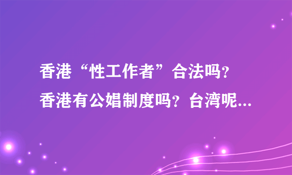 香港“性工作者”合法吗？ 香港有公娼制度吗？台湾呢？澳门呢