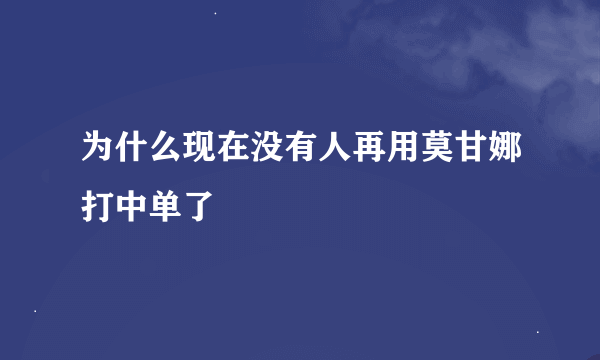 为什么现在没有人再用莫甘娜打中单了