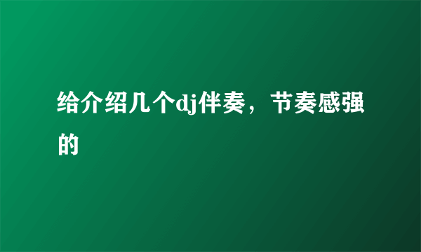 给介绍几个dj伴奏，节奏感强的