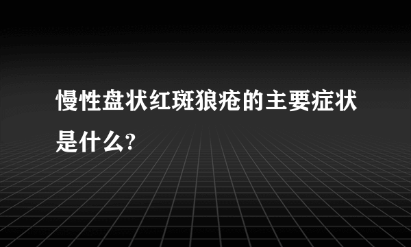 慢性盘状红斑狼疮的主要症状是什么?