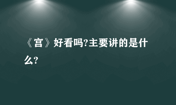 《宫》好看吗?主要讲的是什么?