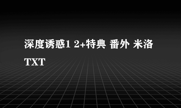 深度诱惑1 2+特典 番外 米洛 TXT