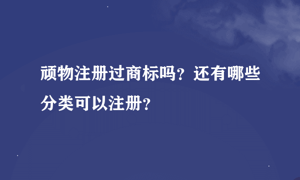 顽物注册过商标吗？还有哪些分类可以注册？