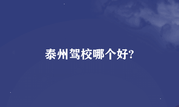 泰州驾校哪个好?